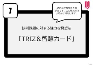 7

これはかなり⼤きな
⼿法です。この単元では
いろんな話をします。

技術課題に対する強⼒な発想法

「TRIZ＆智慧カード」

225

 