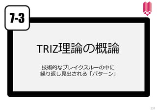 7-3
TRIZ理論の概論
技術的なブレイクスルーの中に
繰り返し⾒出される「パターン」

237

 