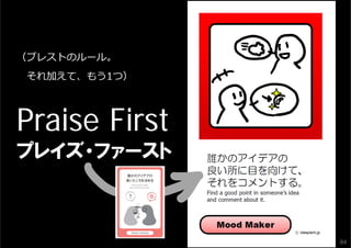 （ブレストのルール。
それ加えて、もう1つ）

Praise First
プレイズ・ファースト

84

 