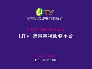 www.litv.tv
2013 IDEAS Show
LiTV 智慧電視服務平台
July 24, 2013
TGC Taiwan Inc.
家庭影音娛樂的領航者
 