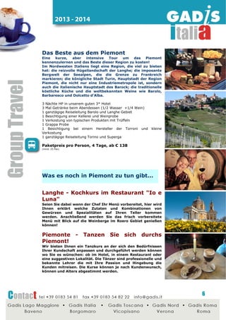 2014 - 2015

Kamelienblüte am Lago Maggiore
März und April 2015

Wer den Frühling in seiner schönsten Farbenpracht erleben
möchte, der sollte sich die Kamelien-, Magnolien-, Azaleenund Rhododendronblüte am Lago Maggiore keinesfalls
entgehen lassen. Wenn schon die Blüte für sich ein
bestechendes Naturerlebnis ist, verleiht der Lago Maggiore
seiner lieblichen Landschaft, den herrlichen Parks und
Gartenanlagen während diesem Ereignis einen einzigartigen
Rahmen. Die Kamelienblüte zog in den vergangenen Jahren
zunehmend Besucher an und so kamen im letzten Jahr rund
20.000 Blumenfreunde an den See, um die Zierpflanzen in
ihrer ganzen Schönheit zu bewundern.
3 Nächte in HP in 3*-Hotel am Lago Maggiore
Willkommenstrunk
1 ganztägige fachkundige (Botanik) Reiseführung für den Ausflug zu
den zwei boromäischen Inseln und zum Treibhaus
1 Bootsfahrt zu Isola Bella und Isola Pescatori H/R
1 Eintritt für den Palast und den Garten der Isola Bella
1 Besuch in einer Blumenzucht
1 Kamelien-Pflanze pro Zimmer
1 ganztägige fachkundige (Botanik) Reiseführung für den Ausflug
Locarno und Villa Taranto
1 Eintritt für den Park der Kamelien
1 Eintritt botanische Gärten Villa Taranto

Paketpreis pro Person, 4 Tage, ab € 168
(min. 25 Pax)

Weitere Ideen für

Lago Maggiore...

Arona - Die Statue von San Carlo

Den bedeutendsten Anziehungspunkt von San Carlo bildet die
im Jahre 1698 fertig gestellte Statue. Sie sollte auch vom See
aus gesehen werden, um im laufe der Jahrhunderte die Figur
des Heiligen weiter leben zu lassen. Mit einer Gesamthöhe
von 35,10 m ist sie die zweithöchste Statue der Welt, direkt
nach der Freiheitsstatue in Amerika. Das Innere der Statue
kann besucht werden und von ihrem Sockel aus hat man
einen wunderbaren Blick auf die umliegende Landschaft.

Domodossola - Die Hauptstadt der
sieben Täler
Domodossola ist eine lebenshafte Stadt im Herz von den
Ossola-Tälern und neben dem Toce-Fluss. Der elegante
Marktplatz aus dem Renaissance-Styl ist der Ort, wo man den
Markt wöchentlich am Samstags nach einer alten Tradition
organisiert. Vom Platz reicht man die malerische Via Briona
Straße und bewundert den Turm des alten Bischof-Palast aus
dem Jahr 1300. Entdecken Sie auch die unterschiedlichen
Museen!

6

 