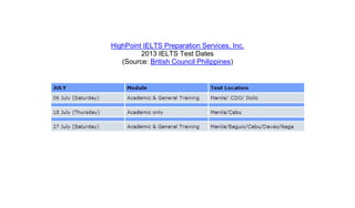 HighPoint IELTS Preparation Services, Inc.
         2013 IELTS Test Dates
   (Source: British Council Philippines)
 