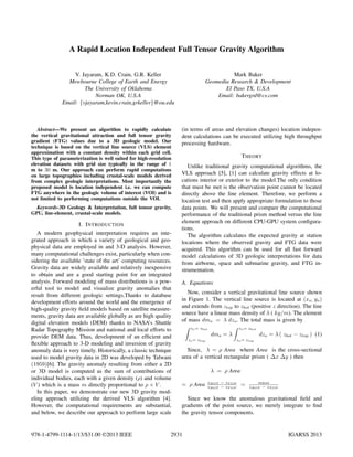 A Rapid Location Independent Full Tensor Gravity Algorithm
V. Jayaram, K.D. Crain, G.R. Keller
Mewbourne College of Earth and Energy
The University of Oklahoma
Norman OK, U.S.A
Email: {vjayaram,kevin.crain,grkeller}@ou.edu

Abstract—We present an algorithm to rapidly calculate
the vertical gravitational attraction and full tensor gravity
gradient (FTG) values due to a 3D geologic model. Our
technique is based on the vertical line source (VLS) element
approximation with a constant density within each grid cell.
This type of parameterization is well suited for high-resolution
elevation datasets with grid size typically in the range of 1
m to 30 m. Our approach can perform rapid computations
on large topographies including crustal-scale models derived
from complex geologic interpretations. Most importantly the
proposed model is location independent i.e. we can compute
FTG anywhere in the geologic volume of interest (VOI) and is
not limited to performing computations outside the VOI.
Keywords-3D Geology & Interpretation, full tensor gravity,
GPU, line-element, crustal-scale models.

I. I NTRODUCTION
A modern geophysical interpretation requires an integrated approach in which a variety of geological and geophysical data are employed in and 3-D analysis. However,
many computational challenges exist, particularly when considering the available ’state of the art’ computing resources.
Gravity data are widely available and relatively inexpensive
to obtain and are a good starting point for an integrated
analysis. Forward modeling of mass distributions is a powerful tool to model and visualize gravity anomalies that
result from different geologic settings.Thanks to database
development efforts around the world and the emergence of
high-quality gravity ﬁeld models based on satellite measurements, gravity data are available globally as are high quality
digital elevation models (DEM) thanks to NASA’s Shuttle
Radar Topography Mission and national and local efforts to
provide DEM data. Thus, development of an efﬁcient and
ﬂexible approach to 3-D modeling and inversion of gravity
anomaly data is very timely. Historically, a classic technique
used to model gravity data in 2D was developed by Talwani
(1959)[6]. The gravity anomaly resulting from either a 2D
or 3D model is computed as the sum of contributions of
individual bodies, each with a given density (ρ) and volume
(V ) which is a mass m directly proportional to ρ × V .
In this paper, we demonstrate our new 3D gravity modeling approach utilizing the derived VLS algorithm [4].
However, the computational requirements are substantial,
and below, we describe our approach to perform large scale

978-1-4799-1114-1/13/$31.00 ©2013 IEEE

Mark Baker
Geomedia Research & Development
El Paso TX, U.S.A
Email: bakergrd@cs.com

(in terms of areas and elevation changes) location independent calculations can be executed utilizing high throughput
processing hardware.
T HEORY
Unlike traditional gravity computational algorithms, the
VLS approach [5], [1] can calculate gravity effects at locations interior or exterior to the model.The only condition
that must be met is the observation point cannot be located
directly above the line element. Therefore, we perform a
location test and then apply appropriate formulation to those
data points. We will present and compare the computational
performance of the traditional prism method versus the line
element approach on different CPU-GPU system conﬁgurations.
The algorithm calculates the expected gravity at station
locations where the observed gravity and FTG data were
acquired. This algorithm can be used for all fast forward
model calculations of 3D geologic interpretations for data
from airborne, space and submarine gravity, and FTG instrumentation.
A. Equations
Now, consider a vertical gravitational line source shown
in Figure 1. The vertical line source is located at (xo, yo )
and extends from ztop to zbot (positive z direction). The line
source have a linear mass density of λ ( kg/m). The element
of mass dmo = λ dzo . The total mass is given by
∫ zo = zbot
∫ zo = zbot
dmo = λ
dzo = λ ( zbot − ztop ) (1)
zo = ztop

zo = ztop

Since, λ = ρ Area where Area is the cross-sectional
area of a vertical rectangular prism ( ∆x ∆y ) then
λ = ρ Area
= ρ Area

zBOT − zT OP
zBOT − zT OP

=

mass
zBOT − zT OP

Since we know the anomalous gravitational ﬁeld and
gradients of the point source, we merely integrate to ﬁnd
the gravity tensor components.

2931

IGARSS 2013

 
