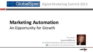 Marketing Automation
An Opportunity for Growth
Digital Marketing Summit 2013
Presenter
Laura Hoffman
VP Global Marketing, Red Lion Controls
www.linkedin.com/in/laurahoffman/
 