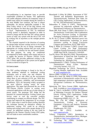 International Journal of Scientific Research in Knowledge (IJSRK), 1(2), pp. 25-33, 2013



Air-conditioning is an important issue to provide               Bierschenk J, Gilley M (2006). Assessment of TEC
comfortable condition for human. TEC application                      Thermal and Reliability Requirements for
will enable adequate solutions for temporary usage of                 Thermoelectrically Enhanced Heat Sinks for
mobile tents where for example during the summer in                   CPU Cooling Applications. in Thermoelectrics,
the most Middle East countries, the heat is almost                    ICT '06. 25th International Conference.
unbearable. An obvious applicable example is The                Dubourdieu P, Tribou G (1997). Thermoelectric
Mina Valley which is one of the Hajj stations and                     generator for underwater wellhead. The 16th
hosts the pilgrims for three days and nights as shown                 International Conference on Thermoelectrics.
in Fig.8. Implementation of TEC on traditional                  Hasan MH, Kok Chuan T (2007). Optimization of a
cooling system is absolutely important in order to                    Thermoelectric Cooler-Heat Sink Combination
conserve energy and the fact that TEC utilizes natural                for Active Processor Cooling. in Electronics
source of solar, any system with the aid of TEC will                  Packaging Technology Conference, EPTC. 9th.
be working fine at anywhere as the sunlight permits             Jin W, Ke Z, Friend J (2009). Minimum power loss
(Figure 8).                                                           control thermoelectric technology in power
    The essential required in the direction of creating               electronics cooling. in Energy Conversion
the design helps increase cooling service to be longer                Congress and Exposition, ECCE 2009. IEEE.
in life and reduce the use of energy consumed. An               Kang S, Miller D, Cennamo J (2007). Closed Loop
appropriate air cooling solution that can work under                  Liquid Cooling For High Performance
any climate is a solution for hot and humid climate.                  Computer Systems Proceedings of IPACK2007,
For this purpose, by using air conditioner                            ASME Inter PACK, Vancouver, CANADA.
accompanied by bands capture solar energy and use in            Lau PG, Ritzer TM, Buist RJ (1994). Thermodynamic
to supply the process of Thermo- Electric Cooler                      Optimization of Heat/Cold Sink Extenders in
(TEC) plate, this provides additional cooling to the                  Thermoelectric Cooling Assemblies. TE
tent. A future application of the system can be applied               Technology Inc., Michigan, USA.
to tents as shown in (Figure 9).                                Lertsatitthanakorn C (2003). Cooling Performance of
                                                                      Thermoelectric Water Cooler. Naresuan
5. CONCLUSION                                                         University Journal, 11(2): 1-9.
                                                                Magaland Technology Inc (2012). Thermoelectric
The TEC cooling technique is found to be free of                      Cooling Modules Application Note. Available
some problems attached to traditional cooling                         at: www.magaland.com.
techniques such as noise, size and vibration. In                Melcor (2000). Avilable at: www.melcor.com.
addition, it has no side effect on the environment              Moores KA, Joshi YK, Miller G (1999). Performance
where there is zero emission of CO2 gas. With their                   assessment of thermoelectric coolers for use in
small size, efficiency, reliability, and environmental                high temperature electronics applications. 18th
friendliness, TECs are becoming widely accepted as                    International Conference on Thermoelectrics,
the most effective cooling source for many                            31- 34.
applications. The paper had discussed the use of the            Optimizing TEC Drive Current (2006). Application
TEC-Thermo Electric Coolers in cooling away                           Note. Available at: www.ilxlightwave.com.
connected applications with the use of solar energy as          Salah W, Taib S, Al-Mofleh A (2010). Development
power source. The prototype TEC fridge has the                        of Multistage Converter for Outdoor Thermal
potential for commercialization. Cooling system uses                  Electric Cooling (TEC) Applications. Jordan
service water to cool the converter modules                           Journal of Mechanical and Industrial
contributing to compact an efficient design. The TEC                  Engineering (JJMIE), 4(1): 15 – 20.
system had improved the temperature by an average               Simons RE, Chu RC (2000). Application of
of 3oC when water is used for direct cooling, therefore               Thermoelectric       Cooling     to    Electronic
this technique become an alternative solution for                     Equipment: A Review and Analysis. Sixteenth
underwater cooling. TEC could be an effective                         IEEE         SEMI-THERM             Symposium,
heating and cooling source with a proper design of TE                 Poughkcepsie, NY, USA.
system. An additional cooling to the tent could be              Supercool       AB        (2012)      Available     at:
supplied by the Thermo- Electric Cooler (TEC) plate,                  www.supercool.com.
this will leads to more comfortable condition.                  Tellurex Corporation (2001). Introduction to
                                                                      Thermoelectrics, International Drive, Michigan.
REFERENCES                                                            Avilable at: http://www.tellurex.com.
                                                                TE Technology Inc (2006). Available at:
ABB    Schweiz   AG     (2006).     Avilable         at:              www.tetech.com/techinfo/.
      www.abb.com/powerelectronics.
                                                           31
 