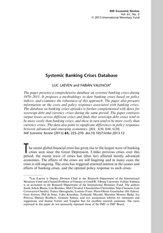 Systemic Banking Crises Database
LUC LAEVEN and FABIÁN VALENCIAn
The paper presents a comprehensive database on systemic banking crises during
1970–2011. It proposes a methodology to date banking crises based on policy
indices, and examines the robustness of this approach. The paper also presents
information on the costs and policy responses associated with banking crises.
The database on banking crises episodes is further complemented with dates for
sovereign debt and currency crises during the same period. The paper contrasts
output losses across different crises and ﬁnds that sovereign debt crises tend to
be more costly than banking crises, and these in turn tend to be more costly than
currency crises. The data also point to signiﬁcant differences in policy responses
between advanced and emerging economies. [JEL E50, E60, G20]
IMF Economic Review (2013) 61, 225–270. doi:10.1057/imfer.2013.12
The recent global ﬁnancial crisis has given rise to the largest wave of banking
crises seen since the Great Depression. Unlike previous crises over this
period, the recent wave of crises has (thus far) affected mostly advanced
economies. The effects of the crises are still lingering and in many cases the
crisis is still ongoing. The crisis has triggered renewed interest in the causes and
effects of banking crises, and the optimal policy response to such crises.
n
Luc Laeven is Deputy Division Chief in the Research Department of the International
Monetary Fund and Chaired Professor of Finance at CentER, Tilburg University. Fabián Valencia
is an economist in the Research Department of the International Monetary Fund. The authors
thank Ashok Bhatia, Luis Brandao, Mali Chivakul, Charalambos Christoﬁdes, Stijn Claessens, Luis
Cortavarria-Checkley, Enrica Detragiache, Lorenzo Forni, Pierre-Olivier Gourinchas (the Editor),
Gary Gorton, Phil de Imus, Yuko Kinoshita, Toshiyuki Miyoshi, Marialuz Moreno Badia, Iva
Petrova, Dmitriy Rozhkov, Gonzalo Salinas, and two anonymous referees for comments and
suggestions, and Jeanne Verrier and Yangfan Sun for excellent research assistance. The views
expressed in this paper do not necessarily represent those of the IMF or IMF Board.
IMF Economic Review
Vol. 61, No. 2
& 2013 International Monetary Fund
 