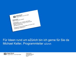 Für Ideen rund um eZürich bin ich gerne für Sie da
Michael Keller, Programmleiter eZürich


                 Direktionsstab
                 Präsentation eZürich
                 24. Januar 2013
                 Seite 7
 