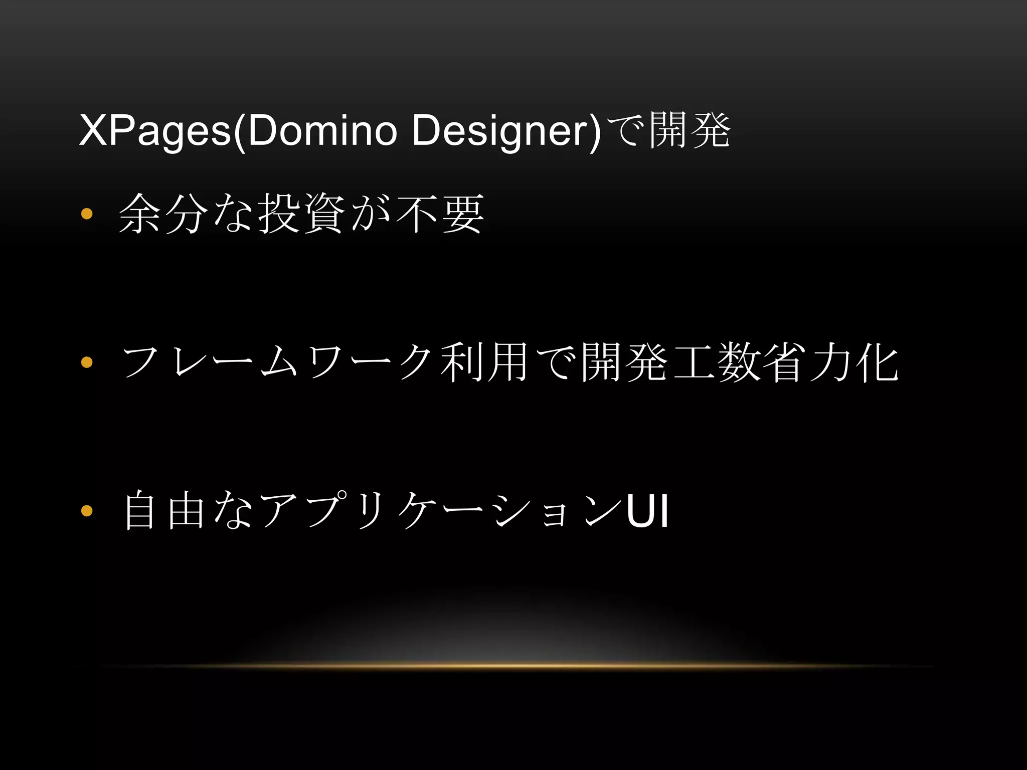 XPages(Domino Designer)で開発

• 余分な投資が不要
• フレームワーク利用で開発工数省力化
• 自由なアプリケーションUI

 