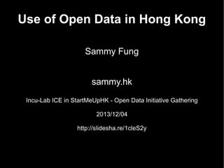 Use of Open Data in Hong Kong
Sammy Fung
sammy.hk
Incu-Lab ICE in StartMeUpHK - Open Data Initiative Gathering
2013/12/04
http://slidesha.re/1cleS2y

 