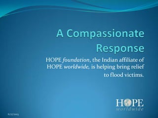 HOPE foundation, the Indian affiliate of
HOPE worldwide, is helping bring relief
to flood victims.
6/27/2013
 