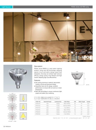 20
Order No. end in ＂ 01 ／ 02 ／ 04 ＂ , corresponding beam angle is ＂ 30°／ 15°／ 60°＂
15°
30°
60°
15°
30°
60°
15W
15W
15W
22W
22W
22W
1020lm
1135lm
1145lm
1000lm
1220lm
1300lm
80
75
75
80
75
75
E27
E27
E27
E27
E27
E27
SP381501
SP381501
SP381501
SP381601
SP381601
SP381601
122
135
*25000hrs lifetime
Description
Features
POKAL series PAR38 is a new indoor lighting
product. Using new LED technology, adopting
special circuit and optics design, good heat
dissipation, the lamp can achieve high luminous
efficacy, energy saving, long lifespan and high
lumens. Realizing high cost-effectiveness.
● Die-casting aluminium material, electrostatic 　
　coating, concise and dominant design.
● Streamline heat sink fin design, excellent 　　
　performance to ensure LED can work at a lower
　temperature.
● New LED technology to ensure continuous light
　output and stable color rendering.
Unit :cd/klm
Order No Nominal Power Luminous Flux Color Temp CRI SocketBeam Angle
Warm White
Neutral White
Cool White
Warm White
Neutral White
Cool White
Unit: mm
15
30
60
0
30
60
90
120
150
-/+180
-150
-120
-90
-60
-30
0
400
800
1200
1600
2000
0
30
60
90
120
150
-/+180
-150
-120
-90
-60
-30
0
30
60
90
120
150
-/+180
-150
-120
-90
-60
-30
25,000h
Light Source POKAL Series LED PAR Lamp
 
