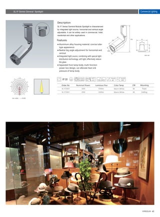 45
Commercial Lighting
20W
20W
1000lm
1000lm
80
80
SL1F2001
SL1F2001
85
125
278
Description
Features
SL1F Series General Module Spotlight is characterized
by integrated light source, horizontal and vertical angle
adjustable, it can be widely used in commercial, hotel,
residential and other applications.
● Aluminium alloy housing material, concise tube-
　type appearance.
● Realize big angle adjustment for horizontal and
　vertical.
● Integrated light source, combining with special light
　distribution technology, soft light, effectively reduce
　the glare.
● Separated from lamp body, multi-function 　　
　power box design, can alleviate heat sink 　　　
　pressure of lamp body.
Nominal Power
Warm White
Warm White
Color TempLuminous Flux CRI
Track
Ceiling
Mounting
Unit :cd/klm C0/180
Unit: mm
SL1F Series General Spotlight
30,000h
Order No
 
