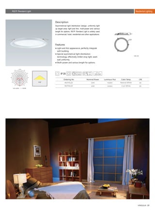 59
Residential Lighting
RS7F4120
RS7F4120
22W
22W
80
80
1430lm
1430lm
Description
Features
Asymmetrical light distribution design, uniformly light
up target area, light and thin, multi-power and various
length for options, RS7F Pendent Light is widely used
in commercial, hotel, residential and other applications.
● Light and thin appearance, perfectly integrate
　with building.
● Special asymmetrical light distribution 　　　　
　technology, effectively inhibit stray light, wash 　
　wall uniformly.
● Multi-power and various length for options.
Ordering No Nominal Power Color Temp CRILuminous Flux
Unit: mm
220-240
115°
51
343
RS7F Pendent Light
Neutral White
Cool White
Unit :cd/klm C0/180
 