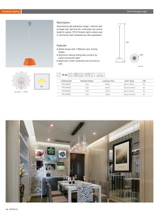64
PD1H Pendant LightResidential Lighting
Description
Features
Asymmetrical light distribution design, uniformly light
up target area, light and thin, multi-power and various
length for options, PD1H Pendant Light is widely used
in commercial, hotel, residential and other applications.
● Stylish design with 3 different color of lamp
shades.
● Aluminum casting ceiling base connects by
stylish translucent cable.
● Application: hotel, residential and commercial
area.
Unit: mm
PD1H4060
PD1H4060
PD1H4060
PD1H4060
12W
12W
12W
12W
80
80
80
80
660lm
680lm
700lm
720lm
Ordering No Nominal Power Color Temp CRILuminous Flux
Warm White	
Neutral White
Warm White	
Neutral White
220-240
1500
306
30
0
90
120
120
150
-/+180
-150
-120
-90
-60
-30
0
240
360
480
600
80°
Unit :cd/klm C0/180
 