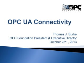 Thomas J. Burke
OPC Foundation President & Executive Director
October 23rd , 2013

 