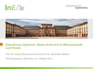 Data-Driven Systems: State-of-the-Art in Wissenschaft
und Praxis
Prof. Dr. Heiner Stuckenschmidt und Prof. Dr. Alexander Mädche
InES Symposium, Mannheim, 31. Oktober 2013

 