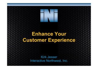 Enhance Your
Customer Experience

Kirk Jesser
Interactive Northwest, Inc.
www.interactivenw.com

 