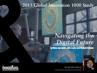 2013 Global Innovation 1000 Study

Navigating the
Digital Future
by Barry Jaruzelski, John Loehr, and Richard Holman

See the full results at
www.booz.com/innovation1000

 