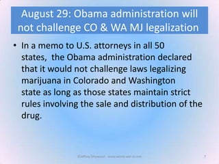 August 29: Obama administration will
not challenge CO & WA MJ legalization
• In a memo to U.S. attorneys in all 50
states,...