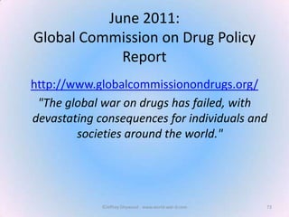 June 2011:
Global Commission on Drug Policy
Report
http://www.globalcommissionondrugs.org/
"The global war on drugs has fa...