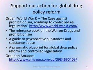 Support our action for global drug
policy reform
Order "World War D – The Case against
prohibitionism, roadmap to controll...