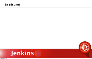 Jenkins
En résumé
Friday, May 17, 13
 