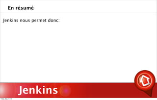 Jenkins
Jenkins nous permet donc:
En résumé
Friday, May 17, 13
 