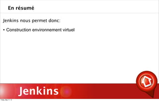 Jenkins
Jenkins nous permet donc:
 Construction environnement virtuel
En résumé
Friday, May 17, 13
 