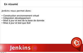 Jenkins
Jenkins nous permet donc:
 Construction environnement virtuel
 Intégration développement
 Mise à jour et test de la base de donnée
 Mise à jour et test que Solr
En résumé
Friday, May 17, 13
 