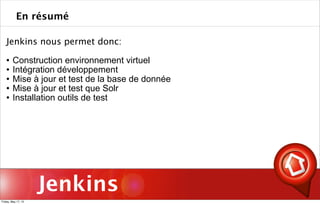 Jenkins
Jenkins nous permet donc:
 Construction environnement virtuel
 Intégration développement
 Mise à jour et test de la base de donnée
 Mise à jour et test que Solr
 Installation outils de test
En résumé
Friday, May 17, 13
 