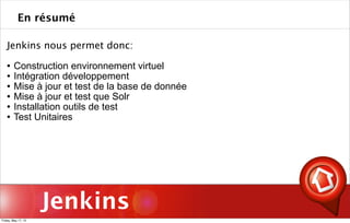 Jenkins
Jenkins nous permet donc:
 Construction environnement virtuel
 Intégration développement
 Mise à jour et test de la base de donnée
 Mise à jour et test que Solr
 Installation outils de test
 Test Unitaires
En résumé
Friday, May 17, 13
 