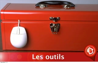 Les outils
Friday, May 17, 13
 
