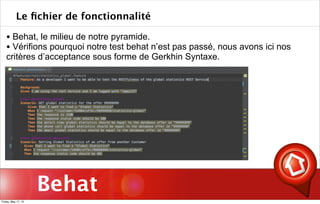 Behat
Le ﬁchier de fonctionnalité
• Behat, le milieu de notre pyramide.
• Vérifions pourquoi notre test behat n’est pas passé, nous avons ici nos
critères d’acceptance sous forme de Gerkhin Syntaxe.
Friday, May 17, 13
 