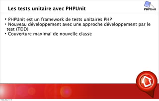 Les tests unitaire avec PHPUnit
 PHPUnit est un framework de tests unitaires PHP
 Nouveau développement avec une approche développement par le
test (TDD)
 Couverture maximal de nouvelle classe
Friday, May 17, 13
 