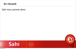 Sahi
Sahi nous permet donc:
En résumé
Friday, May 17, 13
 