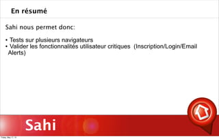 Sahi
Sahi nous permet donc:
 Tests sur plusieurs navigateurs
 Valider les fonctionnalités utilisateur critiques (Inscription/Login/Email
Alerts)
En résumé
Friday, May 17, 13
 