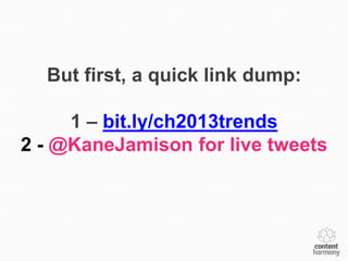 But first, a quick link dump:

     1 – bit.ly/ch2013trends
2 - @KaneJamison for live tweets
 
