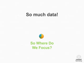 So much data!




 So Where Do
  We Focus?
 