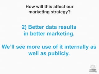 How will this affect our
          marketing strategy?


        2) Better data results
         in better marketing.

We’ll see more use of it internally as
          well as publicly.
 