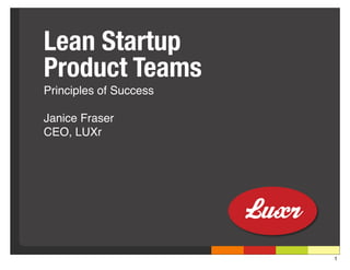 Lean Startup
Product Teams
Principles of Success

Janice Fraser
CEO, LUXr




                        1
 