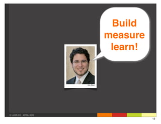 Build
                       measure
                        learn!




© LUXR.CO APRIL 2013
                                 12
 
