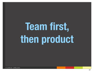 Team ﬁrst,
                       then product

© LUXR.CO APRIL 2013
                                      27
 