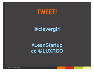 TWEET!

                       @clevergirl


                       #LeanStartup
                       cc @LUXRCO


© LUXR.CO APRIL 2013
                                      3
 