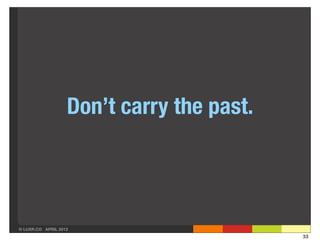 Don’t carry the past.




© LUXR.CO APRIL 2013
                                           33
 