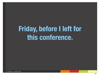 Friday, before I left for
                   this conference.



© LUXR.CO APRIL 2013
                                            41
 
