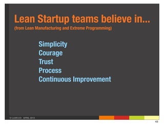 Lean Startup teams believe in...
   (from Lean Manufacturing and Extreme Programming)


                       Simplicity
                       Courage
                       Trust
                       Process
                       Continuous Improvement




© LUXR.CO APRIL 2013
                                                       43
 