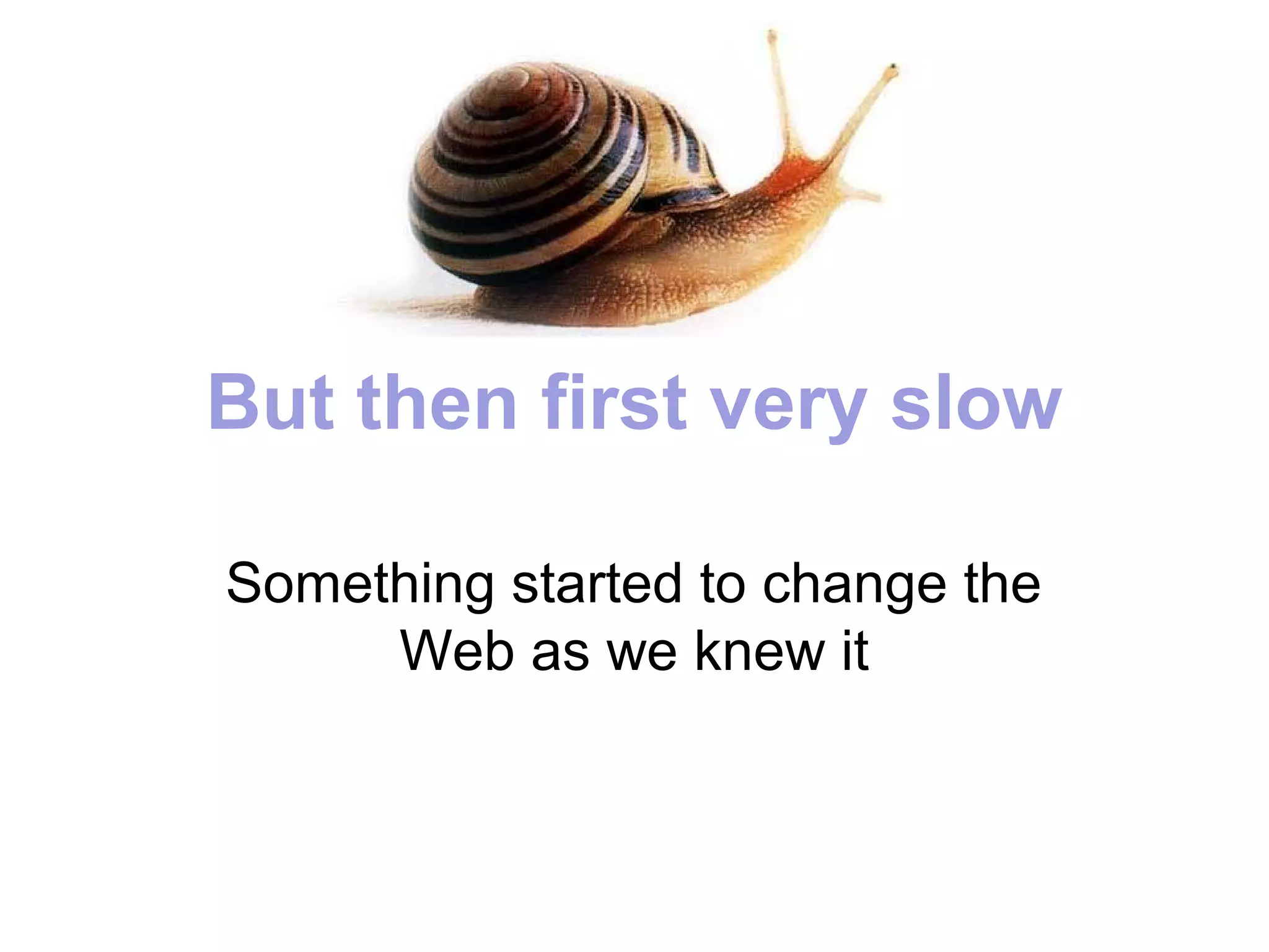 But then first very slow

Something started to change the
     Web as we knew it
 