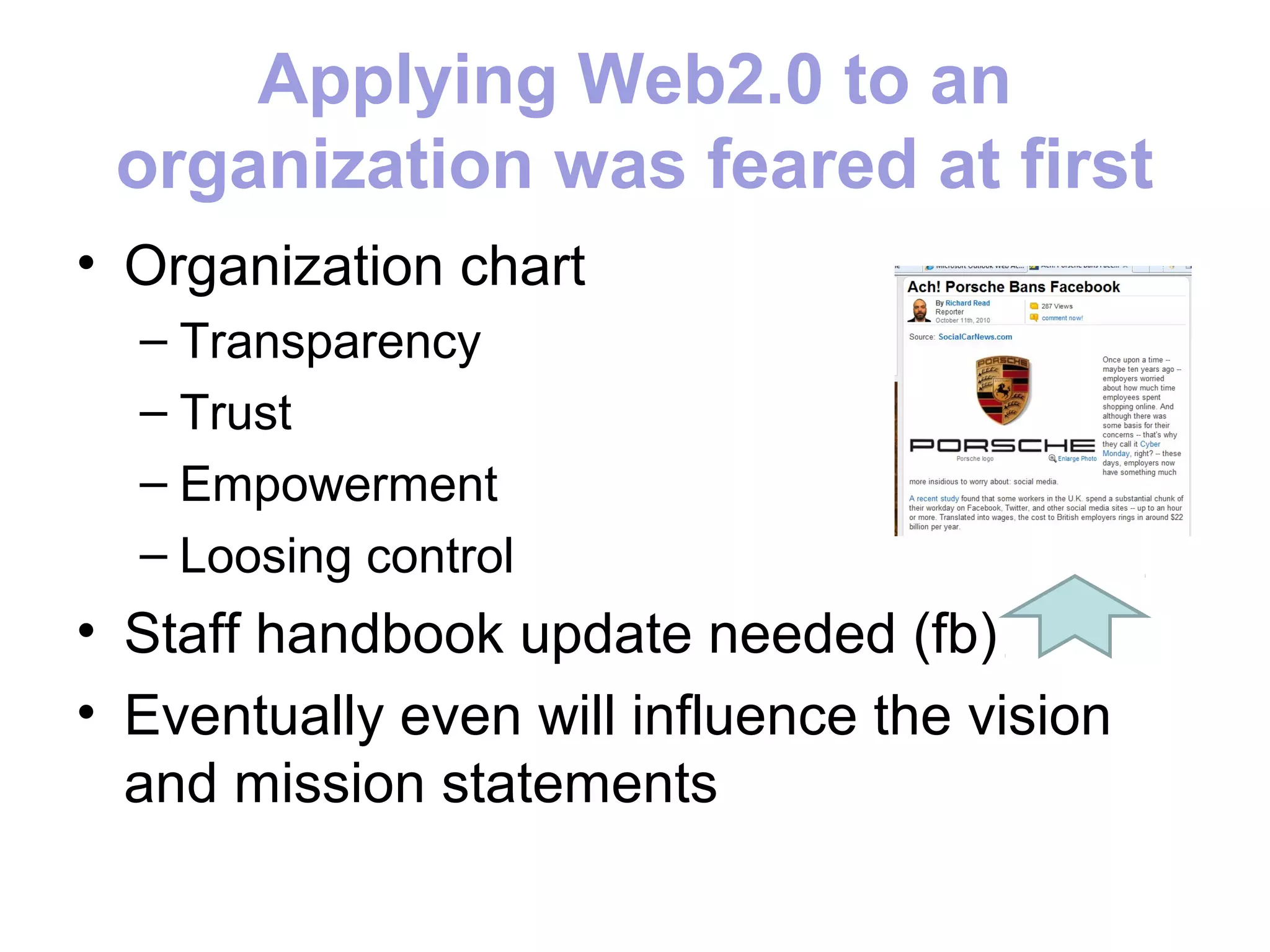 Applying Web2.0 to an
 organization was feared at first
• Organization chart
  – Transparency
  – Trust
  – Empowerment
  – Loosing control
• Staff handbook update needed (fb)
• Eventually even will influence the vision
  and mission statements
 