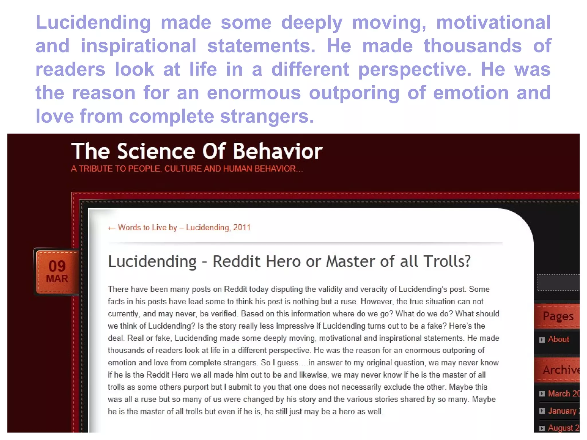 Lucidending made some deeply moving, motivational
and inspirational statements. He made thousands of
readers look at life in a different perspective. He was
the reason for an enormous outporing of emotion and
love from complete strangers.
 
