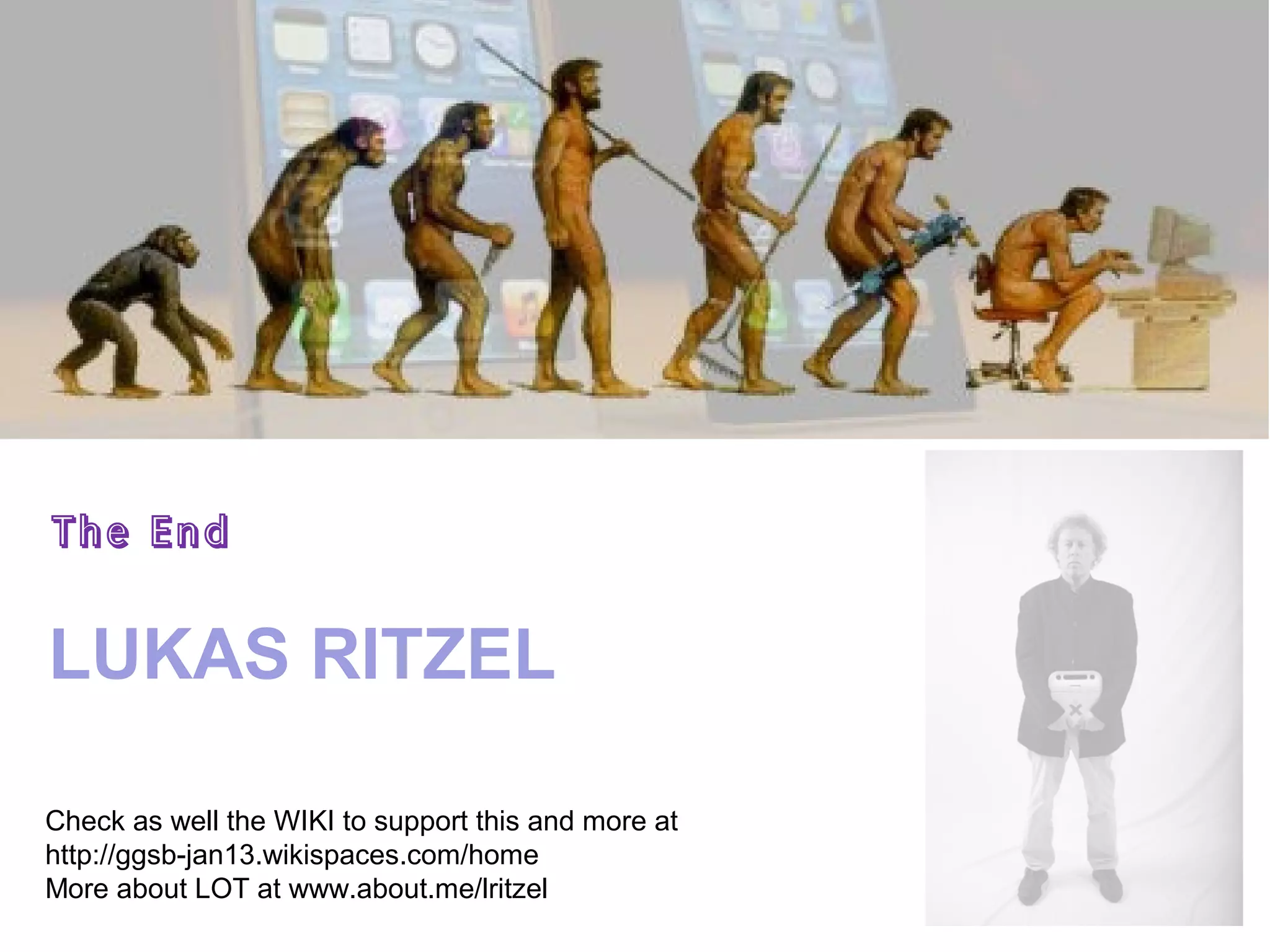 The End


LUKAS RITZEL

Check as well the WIKI to support this and more at
http://ggsb-jan13.wikispaces.com/home
More about LOT at www.about.me/lritzel
 